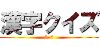漢字クイズ (6-3)
