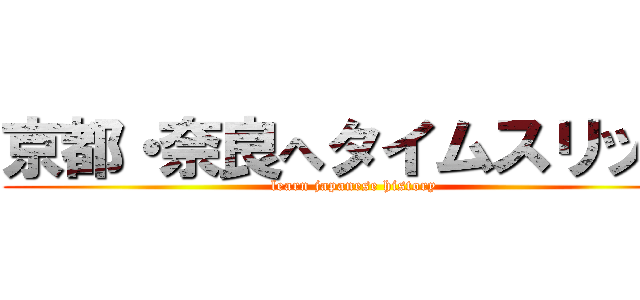 京都・奈良へタイムスリップ (learn japanese history)