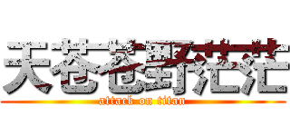 天苍苍野茫茫 (attack on titan)