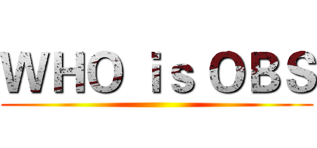 ＷＨＯ ｉｓ ＯＢＳ ()