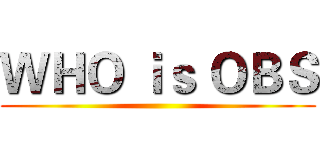 ＷＨＯ ｉｓ ＯＢＳ ()