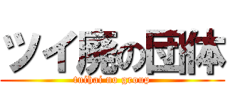 ツイ廃の団体 (tuihai no group)