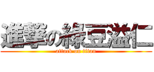 進撃の綠豆溢仁 (attack on titan)