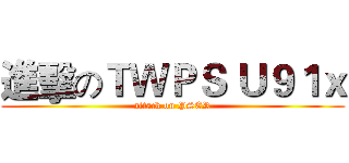 進擊のＴＷＰＳ Ｕ９１ｘ (attack on PSER)