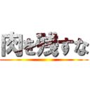 肉を残すな ()