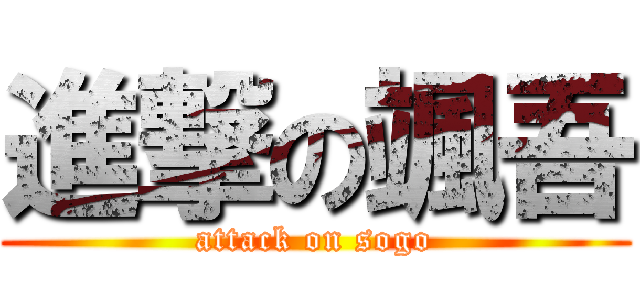進撃の颯吾 (attack on sogo)