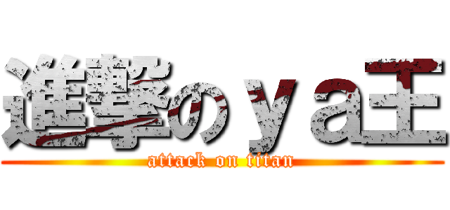 進撃のｙａ王 (attack on titan)