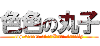 色色の丸子 (top secret of ЯАIИБОЩ family)