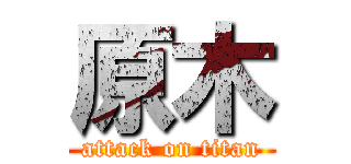 原木 (attack on titan)