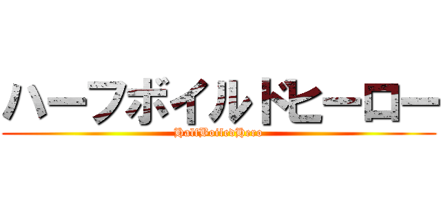 ハーフボイルドヒーロー (HalfBoiledHero)