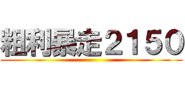 粗利暴走２１５０ ()