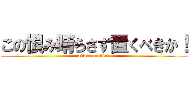 この恨み晴らさず置くべきか！ (attack on titan)