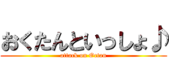 おくたんといっしょ♪ (attack on Octan)