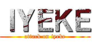 ＩＹＥＫＥ (attack on iyeke)