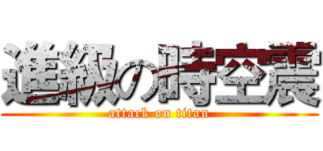 進級の時空震 (attack on titan)