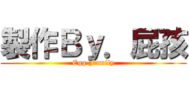 製作Ｂｙ．屁孩 (Egg Family)