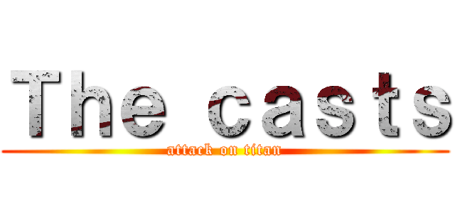 Ｔｈｅ ｃａｓｔｓ (attack on titan)