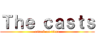 Ｔｈｅ ｃａｓｔｓ (attack on titan)