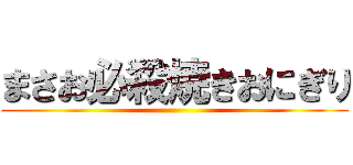 まさお必殺焼きおにぎり ()