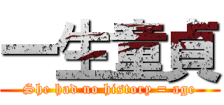 一生童貞 (She had no history = age)