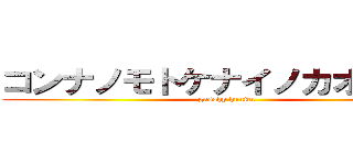 コンナノモトケナイノカオマエハ (gasshy hunter)