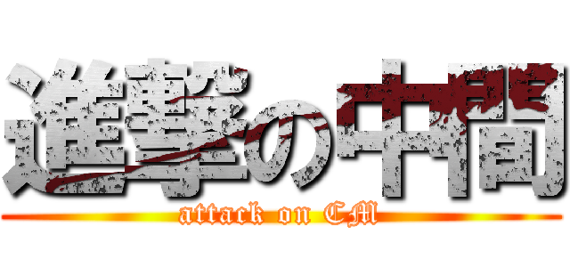 進撃の中間 (attack on CM)