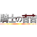 騎士の吉吉 ()
