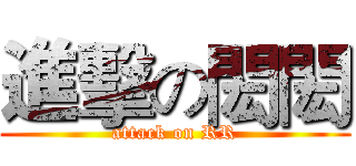 進擊の閎閎 (attack on RR)