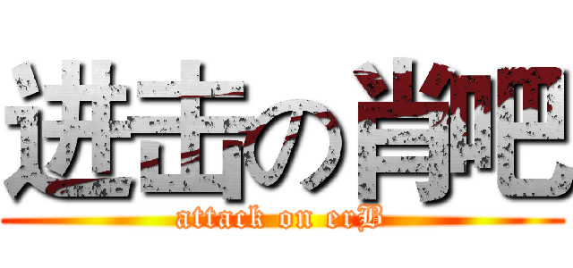 进击の肖吧 (attack on erB)