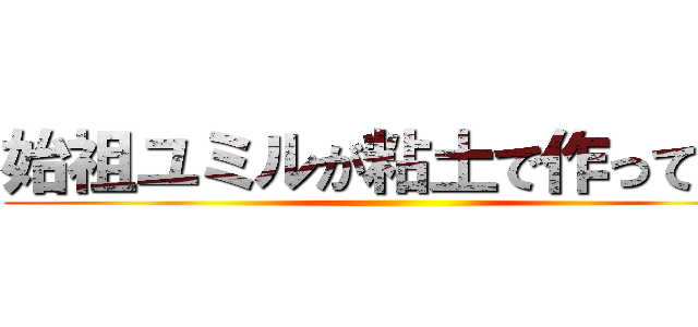 始祖ユミルが粘土で作ってみた ()