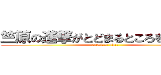 竺原の進撃がとどまるところを知らない (attack on titan)