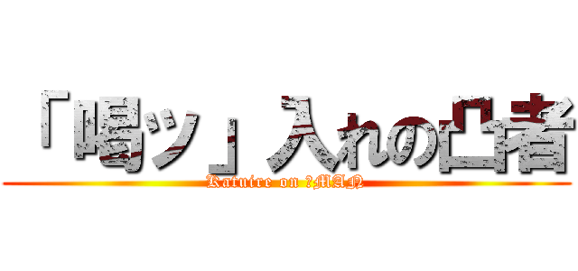 「 喝ッ」入れの凸者 (Katuire on 凸MAN)