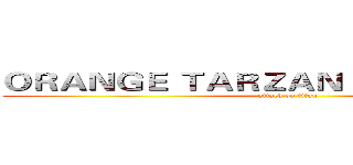 ＯＲＡＮＧＥ ＴＡＲＺＡＮ  ＩＳ ＣＯＭＩＮＧ (attack on titan)