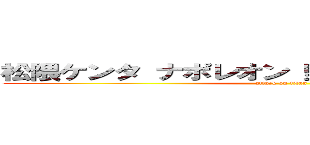 松隈ケンタ ナポレオン 野獣先輩 聖教新聞  (attack on titan)