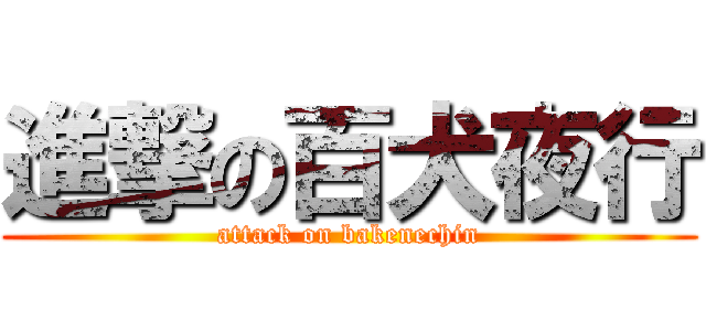 進撃の百犬夜行 (attack on bakenechin)