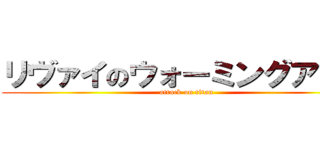 リヴァイのウォーミングアップ (attack on titan)