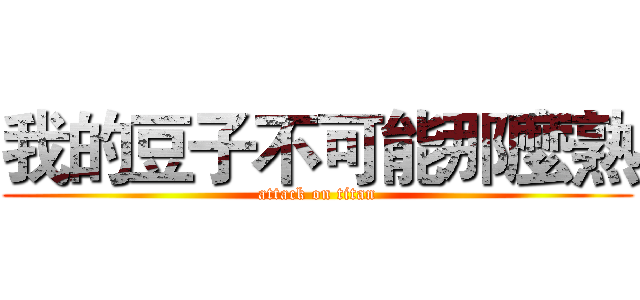 我的豆子不可能那麼熟 (attack on titan)