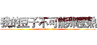 我的豆子不可能那麼熟 (attack on titan)