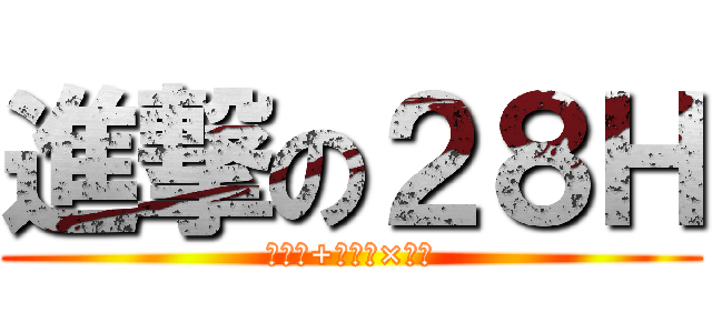 進撃の２８Ｈ (（協力+挑戦）×全力)