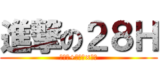 進撃の２８Ｈ (（協力+挑戦）×全力)