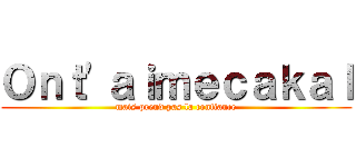 Ｏｎｔ'ａｉｍｅｃａｋａｌ (mais prend pas la confiance)