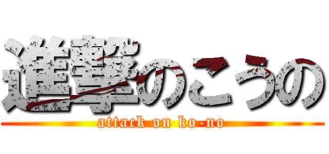進撃のこうの (attack on ko-no)