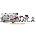 進撃のえぇ (attack on titan)