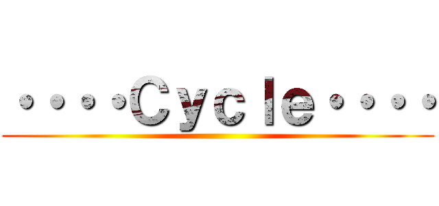 ・・・・Ｃｙｃｌｅ・・・・ ()
