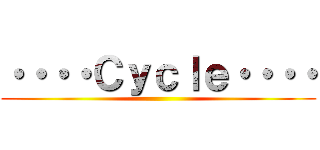 ・・・・Ｃｙｃｌｅ・・・・ ()