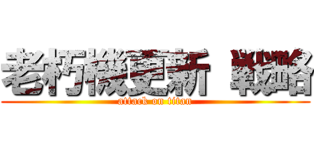 老朽機更新 戦略 (attack on titan)