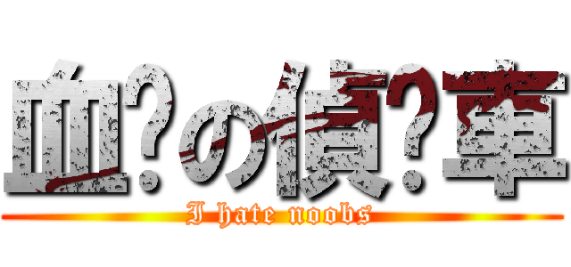 血淚の偵查車 (I hate noobs)