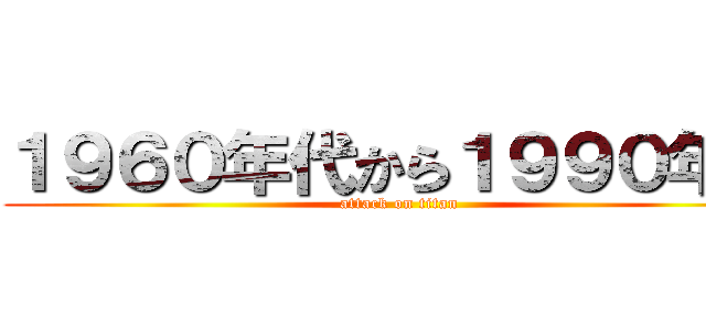 １９６０年代から１９９０年代 (attack on titan)