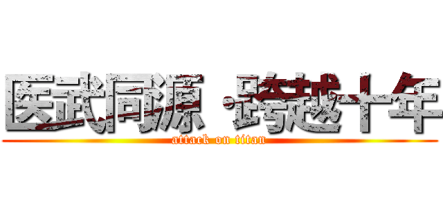 医武同源·跨越十年 (attack on titan)