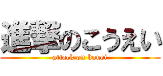 進撃のこうえい (attack on kouei)